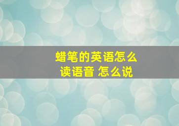 蜡笔的英语怎么读语音 怎么说